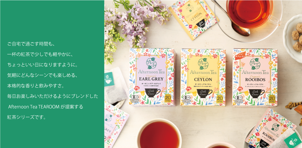 ご自宅で過ごす時間も、一杯の紅茶で少しでも軽やかに、ちょっといい日になりますように。Afternoon Tea TEAROOM が提案する新しい紅茶シリーズです。
